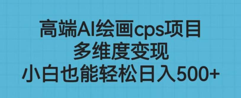 高端AI绘画cps项目，多维度变现，小白也能轻松上手【揭秘】汇创网-网创项目_汇创网_中创网_福缘网_冒泡网_资源整合平台汇创网
