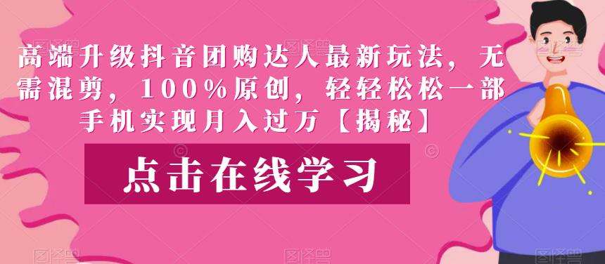 高端升级抖音团购达人最新玩法，无需混剪，100%原创，轻轻松松一部手机实现月入过万【揭秘】汇创网-网创项目_汇创网_中创网_福缘网_冒泡网_网创项目平台汇创网