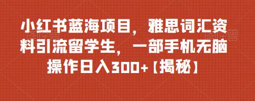 小红书蓝海项目，雅思词汇资料引流留学生，一部手机无脑操作日入300+【揭秘】汇创网-网创项目_汇创网_中创网_福缘网_冒泡网_网创项目平台汇创网