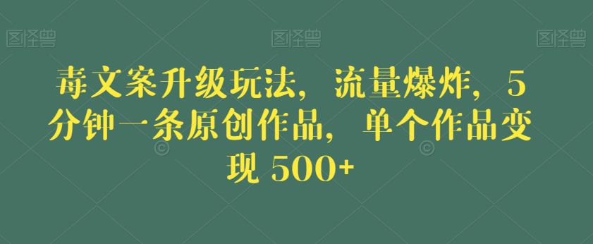 毒文案升级玩法，流量爆炸，5分钟一条原创作品，单个作品变现500+【揭秘】网创项目_汇创网_中创网_福缘网_冒泡网_资源整合平台汇创网