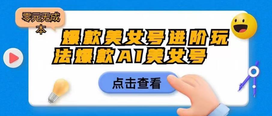 爆款美女号进阶玩法爆款AI美女号，日入1000零元无成本【揭秘】汇创网-网创项目_汇创网_中创网_福缘网_冒泡网_资源整合平台汇创网