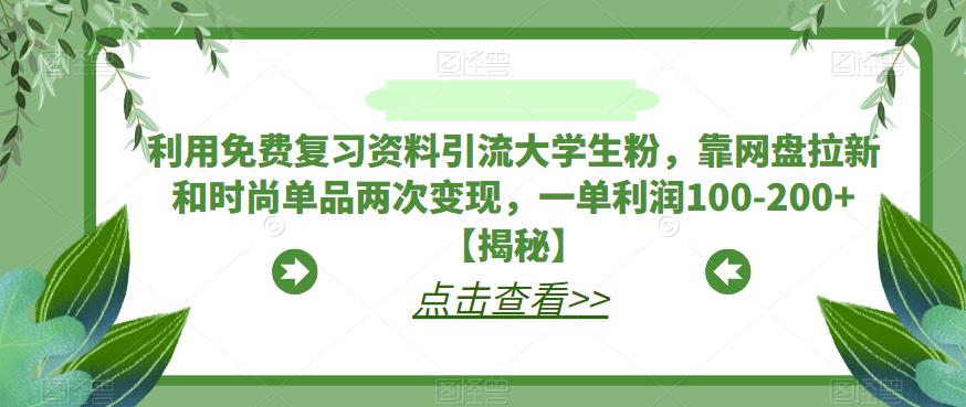 利用免费复习资料引流大学生粉，靠网盘拉新和时尚单品两次变现，一单利润100-200+【揭秘】网创项目_汇创网_中创网_福缘网_冒泡网_资源整合平台汇创网