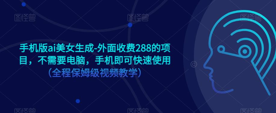 手机版ai美女生成-外面收费288的项目，不需要电脑，手机即可快速使用（全程保姆级视频教学）汇创网-网创项目_汇创网_中创网_福缘网_冒泡网_网创项目平台汇创网
