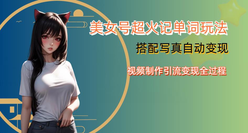 YY短视频系列美女号写真暴力变现第四期，美女号超火记单词玩法，视频制作引流变现全过程【揭秘】网创项目_汇创网_中创网_福缘网_冒泡网_资源整合平台汇创网