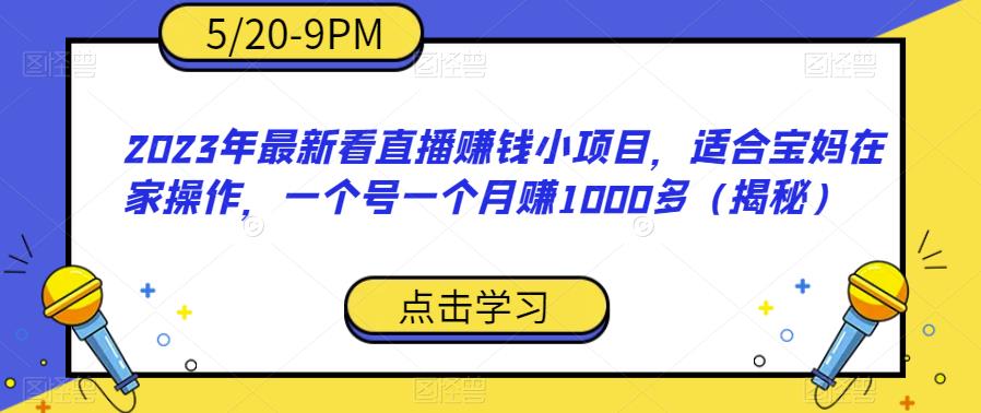 2023年最新看直播赚钱小项目，适合宝妈在家操作，一个号一个月赚1000多（揭秘）汇创网-网创项目_汇创网_中创网_福缘网_冒泡网_网创项目平台汇创网