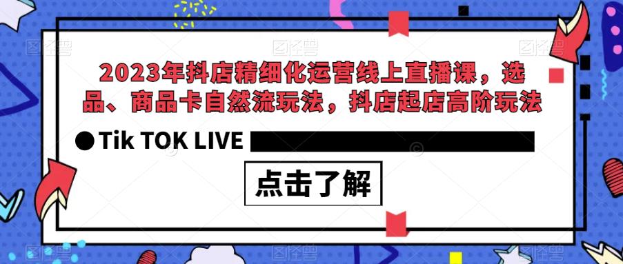 2023年抖店精细化运营线上直播课，选品、商品卡自然流玩法，抖店起店高阶玩法网创项目_汇创网_中创网_福缘网_冒泡网_资源整合平台汇创网