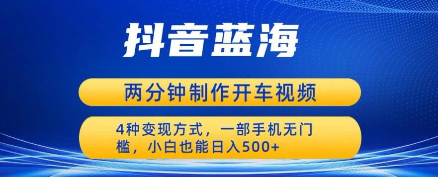 蓝海项目发布开车视频，两分钟一个作品，多种变现方式，一部手机无门槛小白也能日入500汇创网-网创项目_汇创网_中创网_福缘网_冒泡网_资源整合平台汇创网