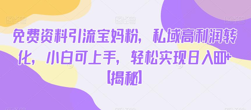 免费资料引流宝妈粉，私域高利润转化，小白可上手，轻松实现日入600+【揭秘】汇创网-网创项目_汇创网_中创网_福缘网_冒泡网_资源整合平台汇创网