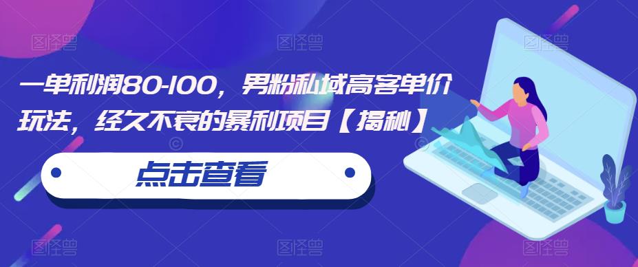 一单利润80-100，男粉私域高客单价玩法，经久不衰的暴利项目【揭秘】汇创网-网创项目_汇创网_中创网_福缘网_冒泡网_资源整合平台汇创网