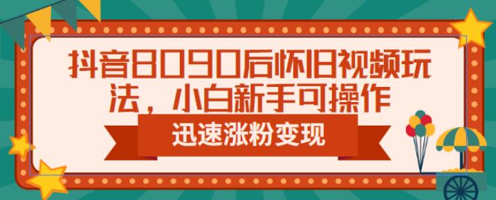 抖音8090后怀旧视频玩法，小白新手可操作，迅速涨粉变现（教程+素材）【揭秘】汇创网-网创项目_汇创网_中创网_福缘网_冒泡网_网创项目平台汇创网