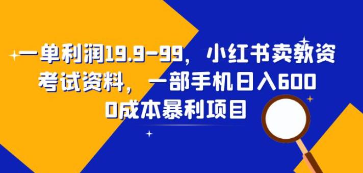 一单利润19.9-99，小红书卖教资考试资料，一部手机日入600（揭秘）汇创网-网创项目_汇创网_中创网_福缘网_冒泡网_网创项目平台汇创网