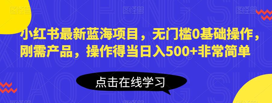 小红书最新蓝海项目，无门槛0基础操作，刚需产品，操作得当日入500+非常简单【揭秘】汇创网-网创项目_汇创网_中创网_福缘网_冒泡网_资源整合平台汇创网
