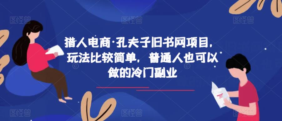 猎人电商·孔夫子旧书网项目，玩法比较简单，普通人也可以做的冷门副业汇创网-网创项目_汇创网_中创网_福缘网_冒泡网_网创项目平台汇创网