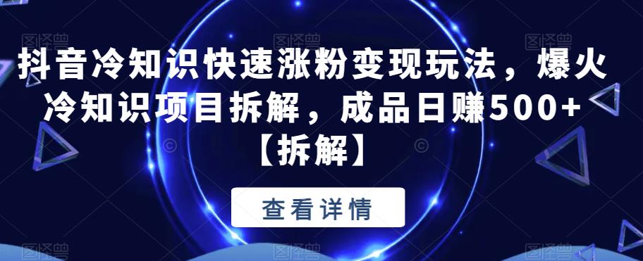 抖音冷知识快速涨粉变现玩法，爆火冷知识项目拆解，成品日赚500+【拆解】汇创网-网创项目_汇创网_中创网_福缘网_冒泡网_网创项目平台汇创网