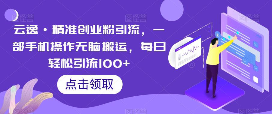 云逸·精准创业粉引流，一部手机操作无脑搬运，每日轻松引流100+网创项目_汇创网_中创网_福缘网_冒泡网_资源整合平台汇创网