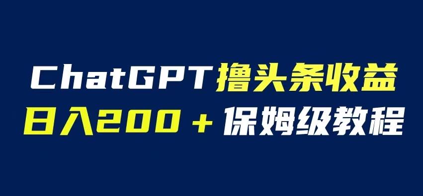 ChatGPT解放双手撸头条收益，日入200保姆级教程，自媒体小白无脑操作【揭秘】汇创网-网创项目_汇创网_中创网_福缘网_冒泡网_网创项目平台汇创网