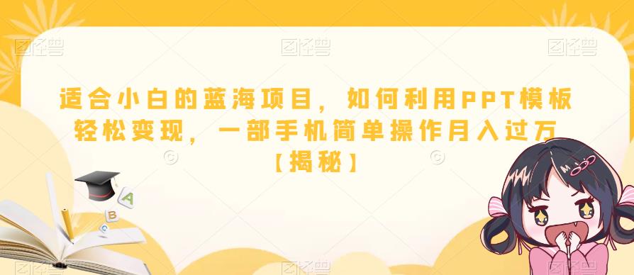 适合小白的蓝海项目，如何利用PPT模板轻松变现，一部手机简单操作月入过万【揭秘】汇创网-网创项目_汇创网_中创网_福缘网_冒泡网_网创项目平台汇创网