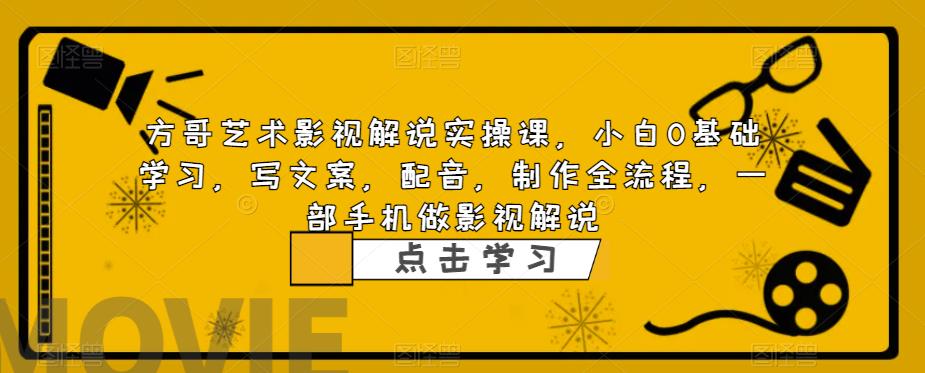 方哥艺术影视解说实操课，小白0基础学习，写文案，配音，制作全流程，一部手机做影视解说网创项目_汇创网_中创网_福缘网_冒泡网_资源整合平台汇创网