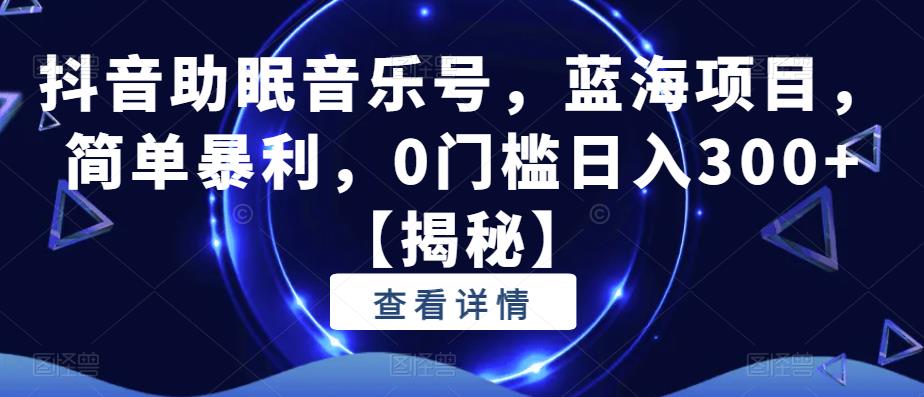 抖音助眠音乐号，蓝海项目，简单暴利，0门槛日入300+【揭秘】网创项目_汇创网_中创网_福缘网_冒泡网_资源整合平台汇创网