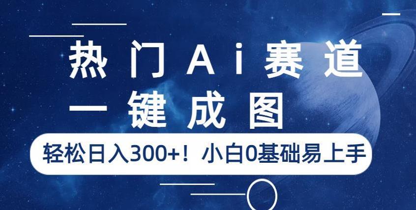 热门Ai赛道，一键成图，轻松日入300+！小白0基础易上手【揭秘】汇创网-网创项目_汇创网_中创网_福缘网_冒泡网_资源整合平台汇创网
