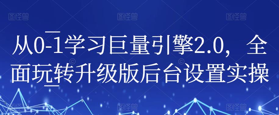 从0-1学习巨量引擎2.0，全面玩转升级版后台设置实操汇创网-网创项目_汇创网_中创网_福缘网_冒泡网_资源整合平台汇创网