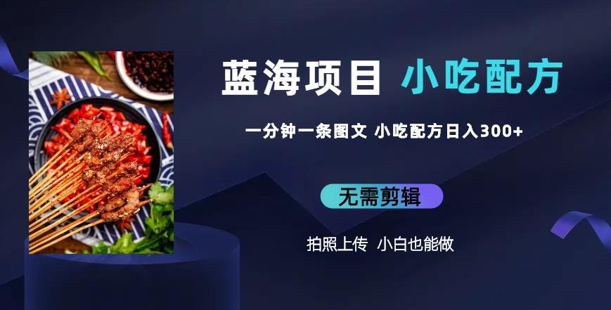 蓝海项目一分钟一条图文作品-日入300+小吃配方项目（附684G小吃配方）汇创网-网创项目_汇创网_中创网_福缘网_冒泡网_网创项目平台汇创网