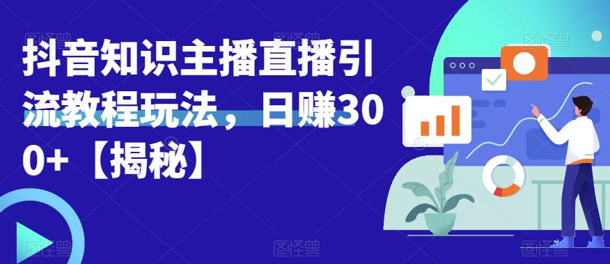 宝哥抖音知识主播直播引流教程玩法，日赚300+【揭秘】汇创网-网创项目_汇创网_中创网_福缘网_冒泡网_资源整合平台汇创网