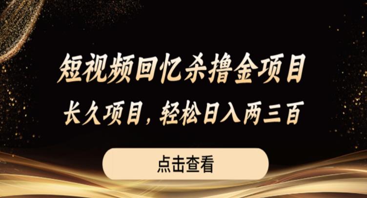短视频回忆杀撸金项目，长久项目，轻松日入两三张【揭秘】汇创网-网创项目_汇创网_中创网_福缘网_冒泡网_网创项目平台汇创网