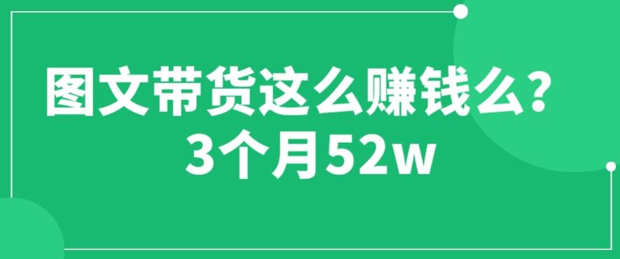 图文带货这么赚钱么? 3个月52W 图文带货运营加强课【揭秘】汇创网-网创项目_汇创网_中创网_福缘网_冒泡网_资源整合平台汇创网