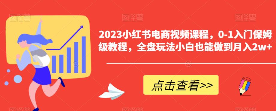 2023小红书电商视频课程，0-1入门保姆级教程，全盘玩法小白也能做到月入2w+汇创网-网创项目_汇创网_中创网_福缘网_冒泡网_资源整合平台汇创网