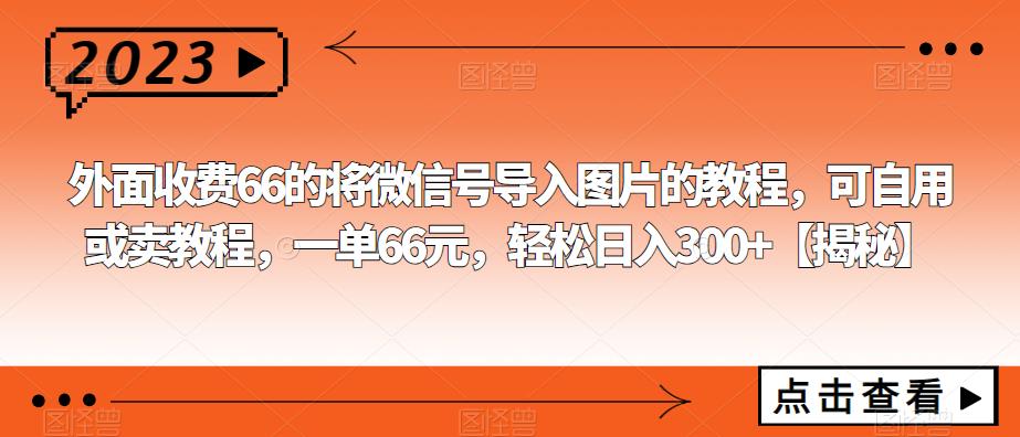 外面收费66的将微信号导入图片的教程，可自用或卖教程，一单66元，轻松日入300+【揭秘】汇创网-网创项目_汇创网_中创网_福缘网_冒泡网_网创项目平台汇创网