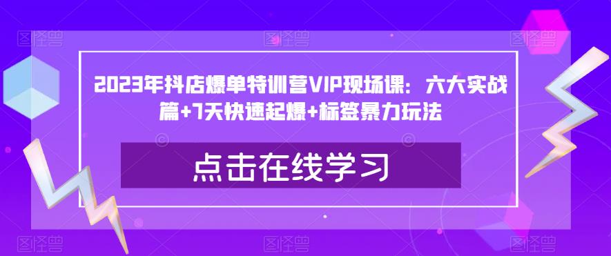2023年抖店爆单特训营VIP现场课：六大实战篇+7天快速起爆+标签暴力玩法汇创网-网创项目_汇创网_中创网_福缘网_冒泡网_资源整合平台汇创网