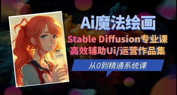 Ai魔法绘画 Stable Diffusion专业课高效辅助Ui/运营作品集0到精通系统课汇创网-网创项目_汇创网_中创网_福缘网_冒泡网_资源整合平台汇创网