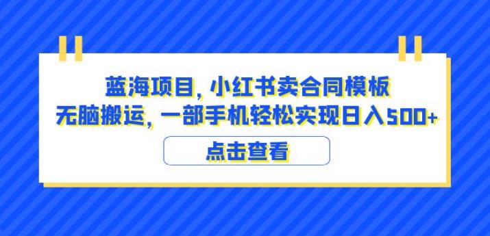 蓝海项目小红书卖合同模板无脑搬运一部手机日入500+（教程+4000份模板）【揭秘】汇创网-网创项目_汇创网_中创网_福缘网_冒泡网_资源整合平台汇创网