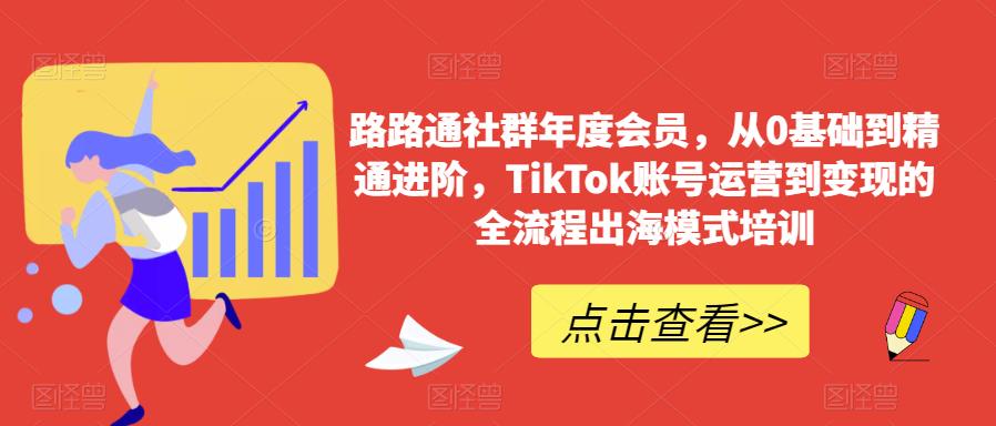 路路通社群年度会员，从0基础到精通进阶，TikTok账号运营到变现的全流程出海模式培训汇创网-网创项目_汇创网_中创网_福缘网_冒泡网_资源整合平台汇创网