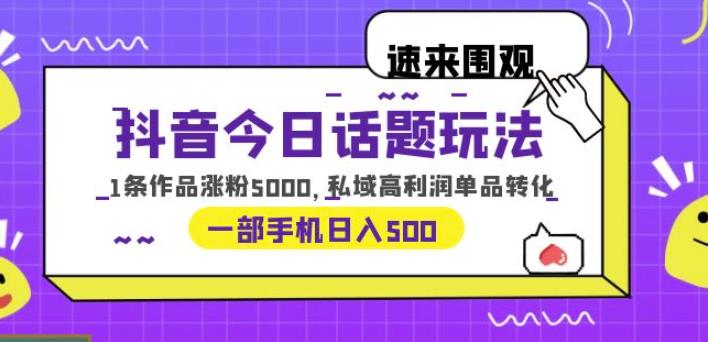 抖音今日话题玩法，1条作品涨粉5000，私域高利润单品转化一部手机日入500【揭秘】汇创网-网创项目_汇创网_中创网_福缘网_冒泡网_资源整合平台汇创网