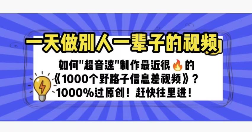 一天做完别一辈子的视频制作最近很火的《1000个野路子信息差》100%过原创【揭秘】汇创网-网创项目_汇创网_中创网_福缘网_冒泡网_网创项目平台汇创网