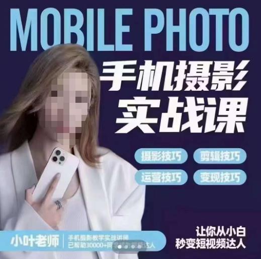 小叶老师手机摄影实战课，一部手机创造摄影剪切美学，让你从小白秒变短视频达人（思维+实操）汇创网-网创项目_汇创网_中创网_福缘网_冒泡网_网创项目平台汇创网