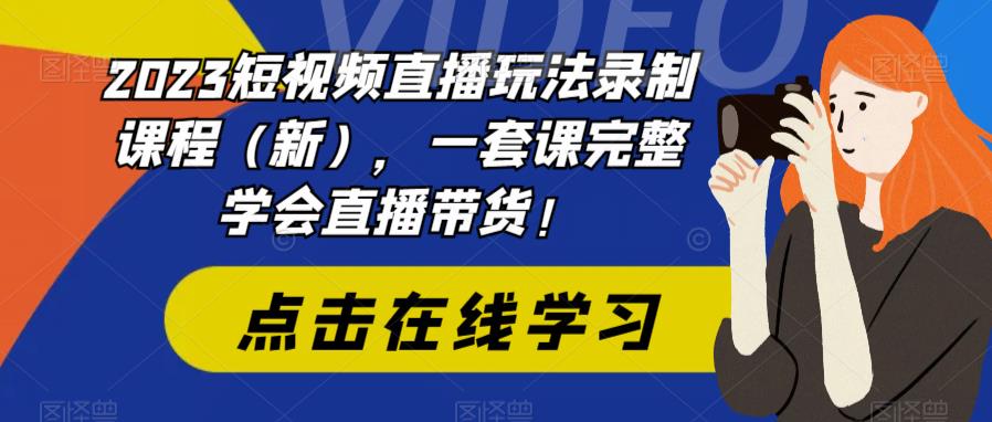 2023短视频直播玩法录制课程（新），一套课完整学会直播带货！汇创网-网创项目_汇创网_中创网_福缘网_冒泡网_资源整合平台汇创网