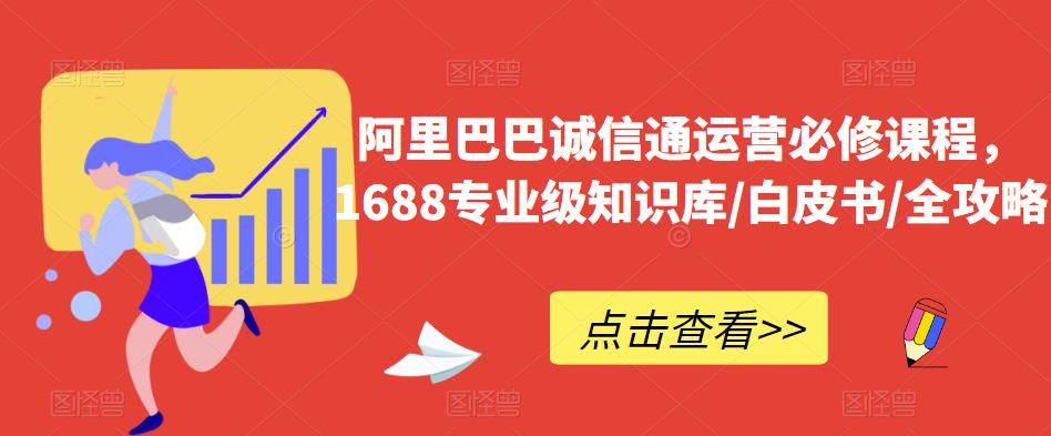 阿里巴巴诚信通运营必修课程，​1688专业级知识库/白皮书/全攻略汇创网-网创项目_汇创网_中创网_福缘网_冒泡网_资源整合平台汇创网