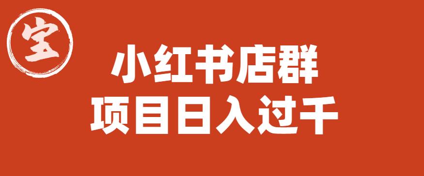 宝哥小红书店群项目，日入过千（图文教程）【揭秘】汇创网-网创项目_汇创网_中创网_福缘网_冒泡网_资源整合平台汇创网