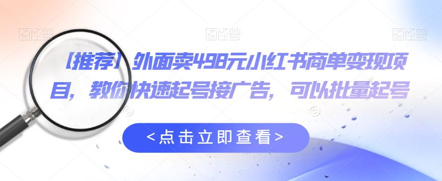外面卖498元小红书商单变现项目，教你快速起号接广告，可以批量起号汇创网-网创项目_汇创网_中创网_福缘网_冒泡网_资源整合平台汇创网