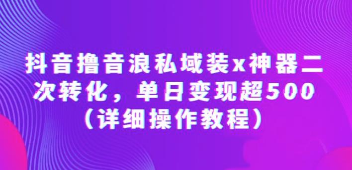 抖音撸音浪私域装x神器二次转化，单日变现超500（详细操作教程）【揭秘】汇创网-网创项目_汇创网_中创网_福缘网_冒泡网_资源整合平台汇创网