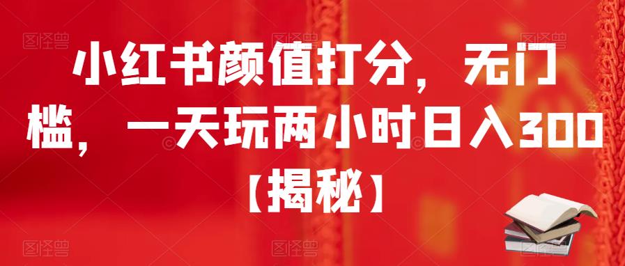 小红书颜值打分，无门槛，一天玩两小时日入300+【揭秘】汇创网-网创项目_汇创网_中创网_福缘网_冒泡网_资源整合平台汇创网