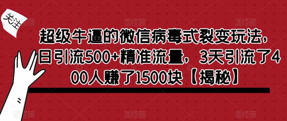 超级牛逼的微信病毒式裂变玩法，日引流500+精准流量，3天引流了400人赚了1500块【揭秘】汇创网-网创项目_汇创网_中创网_福缘网_冒泡网_资源整合平台汇创网