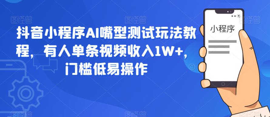 抖音小程序AI嘴型测试玩法教程，有人单条视频收入1W+，门槛低易操作汇创网-网创项目_汇创网_中创网_福缘网_冒泡网_资源整合平台汇创网