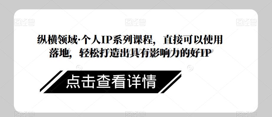 纵横领域·个人IP系列课程，直接可以使用落地，轻松打造出具有影响力的好IP汇创网-网创项目_汇创网_中创网_福缘网_冒泡网_资源整合平台汇创网