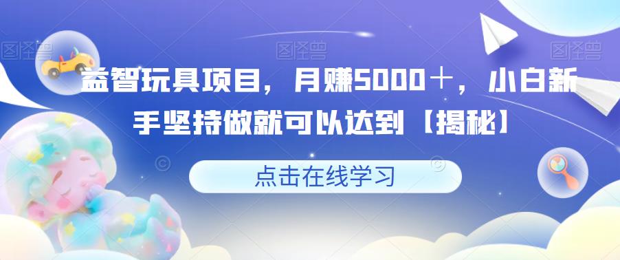 益智玩具项目，月赚5000＋，小白新手坚持做就可以达到【揭秘】汇创网-网创项目_汇创网_中创网_福缘网_冒泡网_资源整合平台汇创网