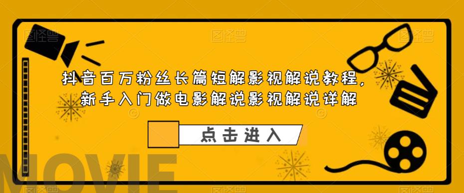 抖音百万粉丝长篇短解影视解说教程，新手入门做电影解说影视解说详解汇创网-网创项目_汇创网_中创网_福缘网_冒泡网_资源整合平台汇创网