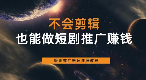 不会剪辑也能做短剧推广赚钱，短剧推广搬运详细教程汇创网-网创项目_汇创网_中创网_福缘网_冒泡网_资源整合平台汇创网